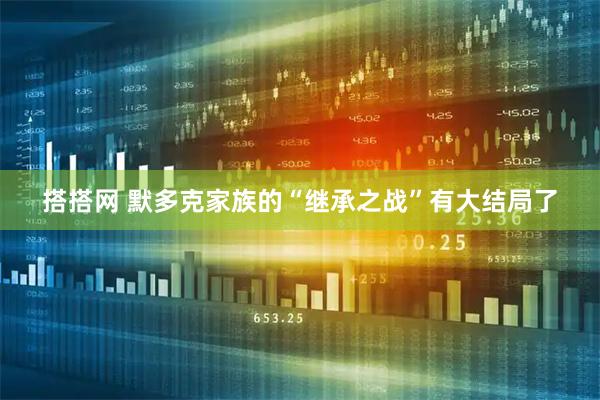 搭搭网 默多克家族的“继承之战”有大结局了