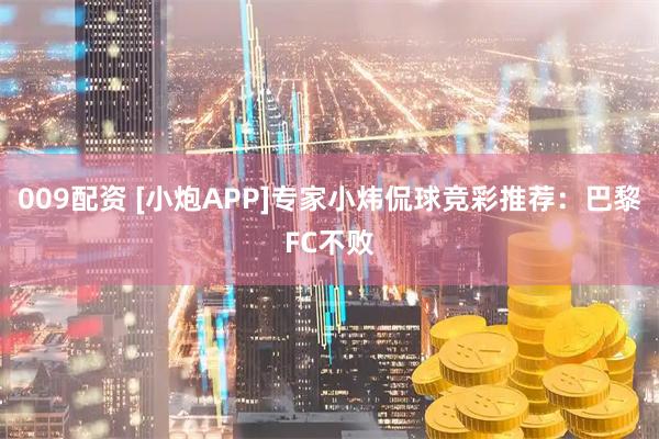 009配资 [小炮APP]专家小炜侃球竞彩推荐：巴黎FC不败