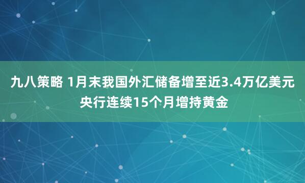 九八策略 1月末我国外汇储备增至近3.4万亿美元 央行连续15个月增持黄金