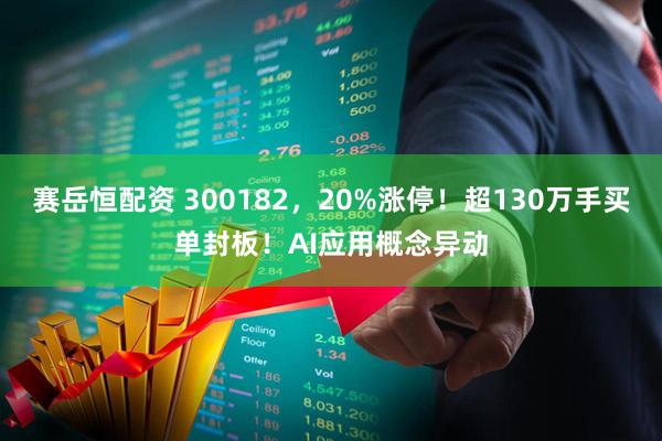 赛岳恒配资 300182，20%涨停！超130万手买单封板！AI应用概念异动