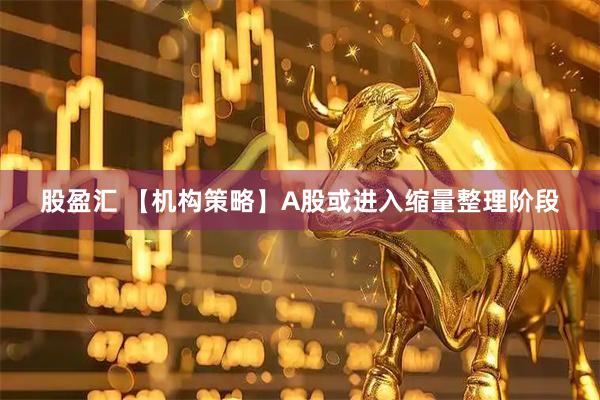 股盈汇 【机构策略】A股或进入缩量整理阶段