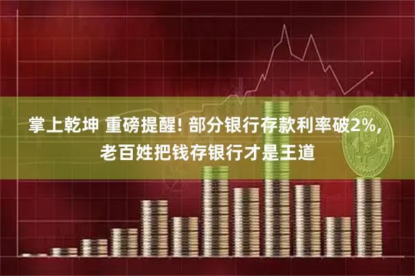 掌上乾坤 重磅提醒! 部分银行存款利率破2%, 老百姓把钱存银行才是王道