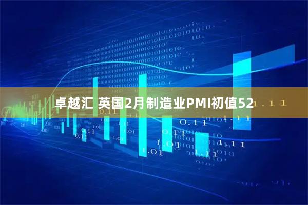 卓越汇 英国2月制造业PMI初值52