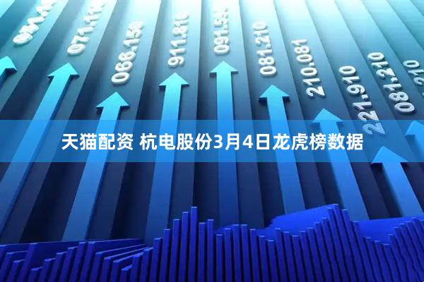 天猫配资 杭电股份3月4日龙虎榜数据