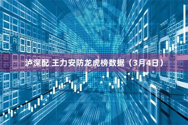泸深配 王力安防龙虎榜数据（3月4日）